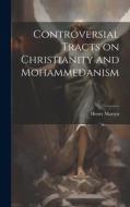 Controversial Tracts on Christianity and Mohammedanism di Henry Martyn edito da LEGARE STREET PR