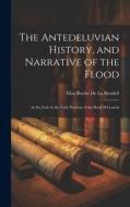 The Antedeluvian History, and Narrative of the Flood: As Set Foth in the Early Portions of the Book of Genesis di Elias Roche De La Rendell edito da LEGARE STREET PR