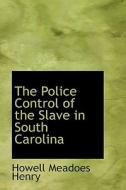 The Police Control Of The Slave In South Carolina di Howell Meadoes Henry edito da Bibliolife