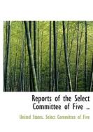Reports Of The Select Committee Of Five .. edito da Bibliolife