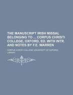 The Manuscript Irish Missal Belonging to Corpus Christi College, Oxford, Ed. with Intr. and Notes by F.E. Warren di Corpus Christi College Library edito da Rarebooksclub.com