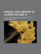 Annual Coal Report of Illinois Volume 37 di Illinois State Mining Board edito da Rarebooksclub.com