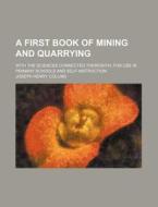 A First Book of Mining and Quarrying; With the Sciences Connected Therewith for Use in Primary Schools and Self-Instruction di Joseph Henry Collins edito da Rarebooksclub.com