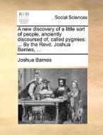 A New Discovery Of A Little Sort Of People, Anciently Discoursed Of, Called Pygmies: ... By The Revd. Joshua Barnes, ... di Joshua Barnes edito da Gale Ecco, Print Editions