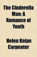 The Cinderella Man; A Romance of Youth di Helen Knipe Carpenter edito da Rarebooksclub.com