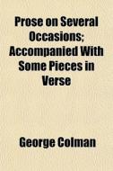 Prose On Several Occasions; Accompanied di George Colman edito da General Books