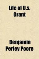 Life Of U.s. Grant di Benjamin Perley Poore edito da General Books