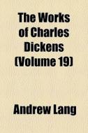 The Works Of Charles Dickens Volume 19 di Andrew Lang edito da General Books