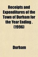 Receipts And Expenditures Of The Town Of di Durham edito da General Books