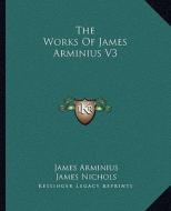 The Works of James Arminius V3 di James Arminius edito da Kessinger Publishing