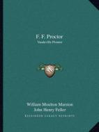 F. F. Proctor: Vaudeville Pioneer di William Moulton Marston, John Henry Feller edito da Kessinger Publishing