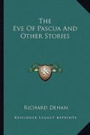 The Eve of Pascua and Other Stories di Richard Dehan edito da Kessinger Publishing