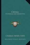 China: Historical and Descriptive di Charles Henry Eden edito da Kessinger Publishing
