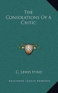 The Consolations of a Critic di C. Lewis Hind edito da Kessinger Publishing