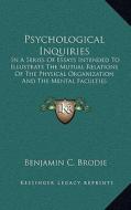 Psychological Inquiries: In a Series of Essays Intended to Illustrate the Mutual Relations of the Physical Organization and the Mental Facultie di Benjamin C. Brodie edito da Kessinger Publishing