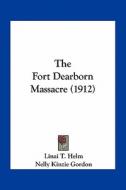The Fort Dearborn Massacre (1912) di Linai T. Helm edito da Kessinger Publishing