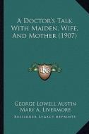 A Doctor's Talk with Maiden, Wife, and Mother (1907) di George Lowell Austin edito da Kessinger Publishing
