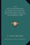 The Art of Railroading V6 Twentieth Century Machine Shop Practice: Or the Technique of Modern Transportation (1906) di L. Elliot Brookes edito da Kessinger Publishing