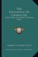 The Education of Character: With Hints on Moral Training (1856) di Sarah Stickney Ellis edito da Kessinger Publishing