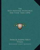 The Irish National Invincibles and Their Times (1894) di Patrick Joseph Percy Tynan edito da Kessinger Publishing