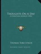 Thoughts on a Day: A Christian Address (1856) di Thomas Toke Lynch edito da Kessinger Publishing