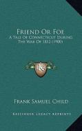 Friend or Foe: A Tale of Connecticut During the War of 1812 (1900) di Frank Samuel Child edito da Kessinger Publishing