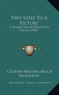 Two Sides to a Picture: A Revelation Between Two Planes (1903) di Celinda Melvina Beach Broghton edito da Kessinger Publishing