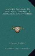 La Societe Populaire de Montignac Pendant La Revolution, 1793-1794 (1888) di Eugene Le Roy edito da Kessinger Publishing