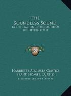 The Soundless Sound the Soundless Sound: By the Teacher of the Order of the Fifteen (1911) by the Teacher of the Order of the Fifteen (1911) di Harriette Augusta Curtiss, Frank Homer Curtiss edito da Kessinger Publishing