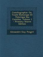 Cometographie: Ou, Traite Historique Et Theorique Des Cometes, Volume 1 di Alexandre Guy Pingre edito da Nabu Press