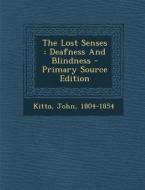 The Lost Senses: Deafness and Blindness - Primary Source Edition di Kitto John 1804-1854 edito da Nabu Press