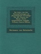 Die Lehre Von Den Tonempfindungen ALS Physiologische Grundlage Fur Die Theorie Der Musik. Dritte Umgearbeitete Ausgabe. - Primary Source Edition di Hermann Von Helmholtz edito da Nabu Press