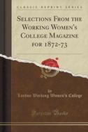 Selections From The Working Women's College Magazine For 1872-73 (classic Reprint) di London Working Women's College edito da Forgotten Books