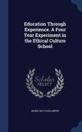 Education Through Experience. A Four Year Experiment In The Ethical Culture School di Mabel Ray Goodlander edito da Sagwan Press