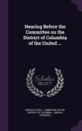 Hearing Before The Committee On The District Of Columbia Of The United ... edito da Palala Press