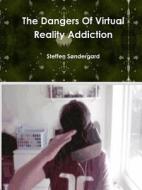 The Dangers Of Virtual Reality Addiction di Steffen Sondergard edito da Lulu.com