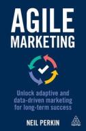 Agile Marketing: Unlock Adaptive and Data-Driven Marketing for Long-Term Success di Neil Perkin edito da KOGAN PAGE