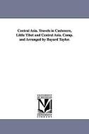 Central Asia. Travels in Cashmere, Little Tibet and Central Asia. Comp. and Arranged by Bayard Taylor. di Bayard Taylor edito da UNIV OF MICHIGAN PR