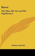 Ibsen: The Man, His Art and His Significance di Haldane Macfall edito da Kessinger Publishing
