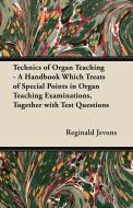 Technics of Organ Teaching - A Handbook Which Treats of Special Points in Organ Teaching Examinations, Together with Tes di Reginald Jevons edito da Marcel Press