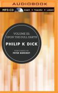 Volume III: Upon the Dull Earth di Philip K. Dick edito da Brilliance Audio