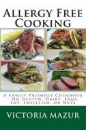 Allergy Free Cooking: A Family Friendly Cookbook - No Gluten, Dairy, Eggs, Soy, Shellfish, or Nuts di Victoria Mazur edito da Createspace