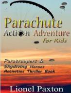 Parachute Action Adventure for Kids: Paratroopers & Skydiving Heroes with Thrilling Parachute Pictures & Activities Book for Kids! di Lionel Paxton edito da Createspace