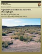 Vegetation Classification and Distribution Mapping Report: Petrified Forest National Park: Natural Resource Technical Report Nps/Scpn/Nrtr?2009/273 di Kathryn a. Thomas, Monica L. McTeague, Anne Cully edito da Createspace
