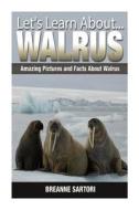 Walrus: Amazing Pictures and Facts about Walrus di Breanne Sartori edito da Createspace