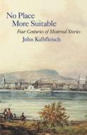 No Place More Suitable: Four Centuries of Montreal Stories di John Kalbfleisch edito da VEHICULE PR