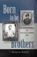 Born to Be Brothers di T. Wayne Babb edito da Booklocker.com, Inc.