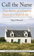 Call the Nurse: True Stories of a Country Nurse on a Scottish Isle di Mary J. Macleod edito da ARCADE PUB