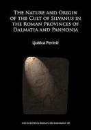 The Nature and Origin of the Cult of Silvanus in the Roman Provinces of Dalmatia and Pannonia di Ljubica Perinic edito da PAPERBACKSHOP UK IMPORT