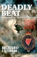 Deadly Beat: Inside the Royal Ulster Constabulary di Richard Latham edito da Mainstream Publishing Company